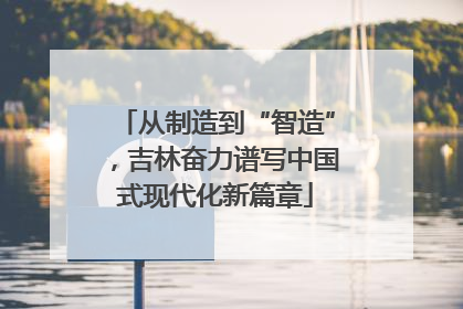 从制造到“智造”，吉林奋力谱写中国式现代化新篇章