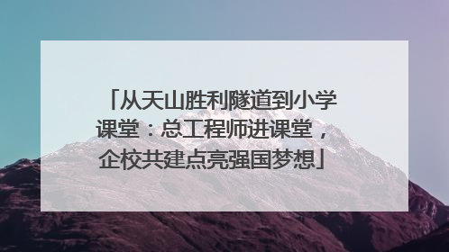 从天山胜利隧道到小学课堂：总工程师进课堂，企校共建点亮强国梦想