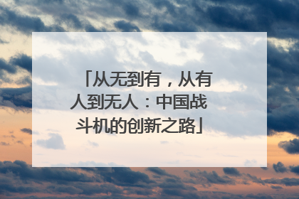 从无到有，从有人到无人：中国战斗机的创新之路