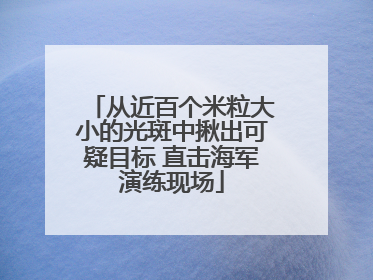 从近百个米粒大小的光斑中揪出可疑目标 直击海军演练现场