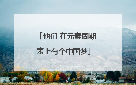 他们 在元素周期表上有个中国梦