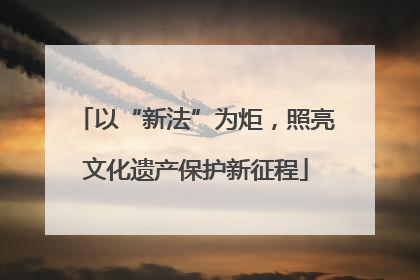 以“新法”为炬，照亮文化遗产保护新征程