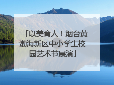 以美育人！烟台黄渤海新区中小学生校园艺术节展演
