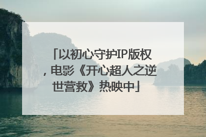 以初心守护IP版权，电影《开心超人之逆世营救》热映中