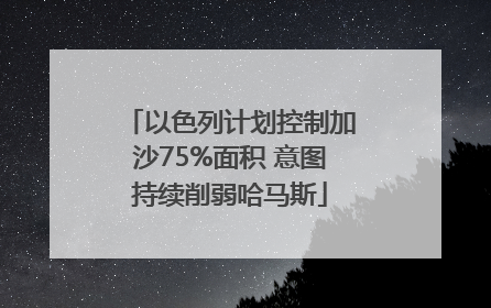 以色列计划控制加沙75%面积 意图持续削弱哈马斯