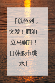 以色列，突发！原油立马飙升！日韩股市跳水