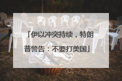 伊以冲突持续，特朗普警告：不要打美国