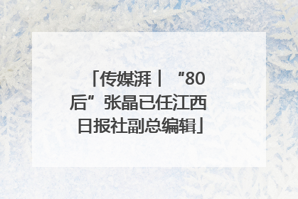 传媒湃︱“80后”张晶已任江西日报社副总编辑