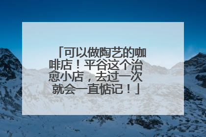 可以做陶艺的咖啡店！平谷这个治愈小店，去过一次就会一直惦记！