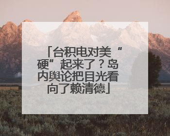 台积电对美“硬”起来了？岛内舆论把目光看向了赖清德