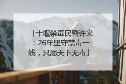 十堰禁毒民警许文：26年坚守禁毒一线，只愿天下无毒