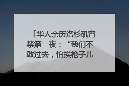 华人亲历洛杉矶宵禁第一夜：“我们不敢过去，怕挨枪子儿”｜封面头条