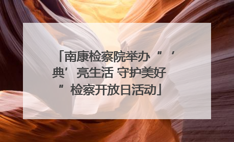南康检察院举办“‘典’亮生活 守护美好”检察开放日活动