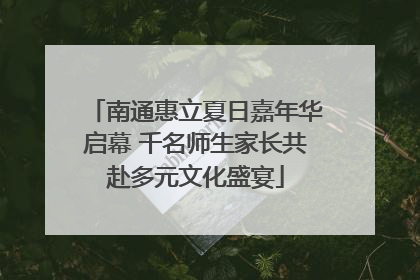 南通惠立夏日嘉年华启幕 千名师生家长共赴多元文化盛宴
