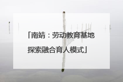 南靖：劳动教育基地探索融合育人模式