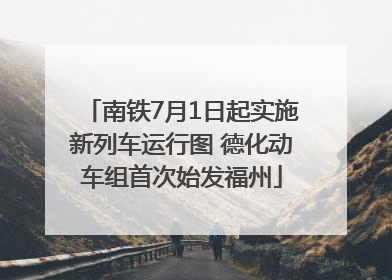 南铁7月1日起实施新列车运行图 德化动车组首次始发福州
