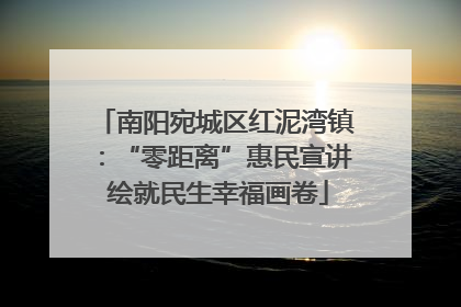 南阳宛城区红泥湾镇：“零距离”惠民宣讲 绘就民生幸福画卷