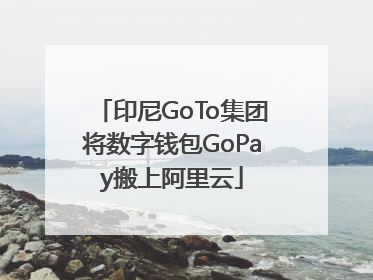 印尼GoTo集团将数字钱包GoPay搬上阿里云