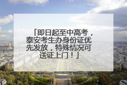 即日起至中高考，泰安考生办身份证优先发放，特殊情况可送证上门！