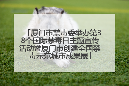 厦门市禁毒委举办第38个国际禁毒日主题宣传活动暨厦门市创建全国禁毒示范城市成果展