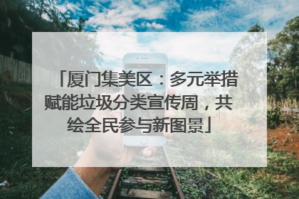 厦门集美区：多元举措赋能垃圾分类宣传周，共绘全民参与新图景