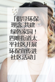 倡导环保理念 共建绿色家园！四唯街道太平社区开展环保宣传进社区活动