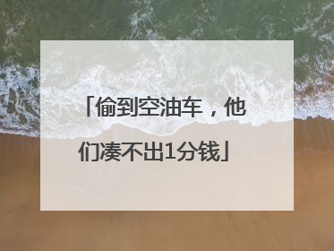 偷到空油车，他们凑不出1分钱