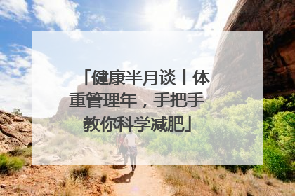健康半月谈丨体重管理年，手把手教你科学减肥