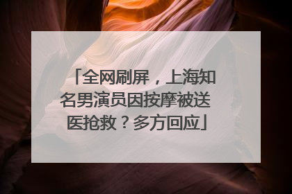 全网刷屏，上海知名男演员因按摩被送医抢救？多方回应