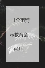 全市警示教育会召开