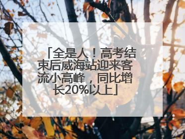 全是人！高考结束后威海站迎来客流小高峰，同比增长20%以上