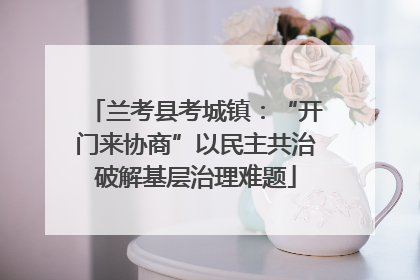 兰考县考城镇：“开门来协商”以民主共治破解基层治理难题