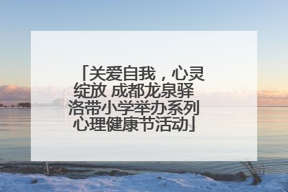 关爱自我，心灵绽放 成都龙泉驿洛带小学举办系列心理健康节活动