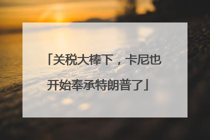 关税大棒下，卡尼也开始奉承特朗普了