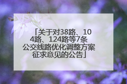 关于对38路、104路、124路等7条公交线路优化调整方案征求意见的公告