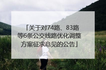 关于对74路、83路等6条公交线路优化调整方案征求意见的公告