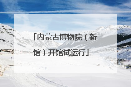 内蒙古博物院（新馆）开馆试运行