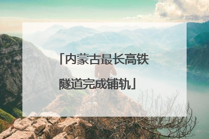 内蒙古最长高铁隧道完成铺轨