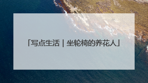 写点生活｜坐轮椅的养花人