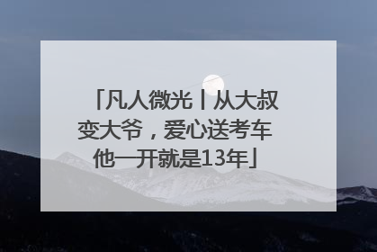 凡人微光丨从大叔变大爷，爱心送考车他一开就是13年