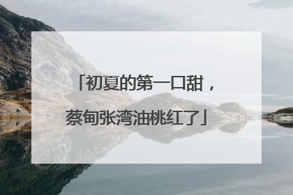 初夏的第一口甜，蔡甸张湾油桃红了