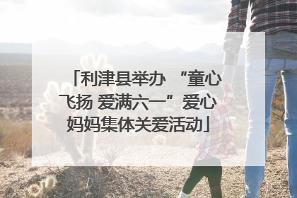 利津县举办 “童心飞扬 爱满六一”爱心妈妈集体关爱活动