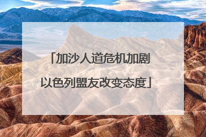 加沙人道危机加剧 以色列盟友改变态度