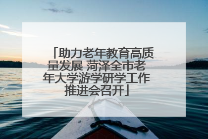 助力老年教育高质量发展 菏泽全市老年大学游学研学工作推进会召开