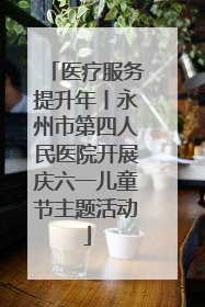 医疗服务提升年丨永州市第四人民医院开展庆六一儿童节主题活动