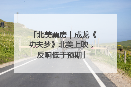 北美票房｜成龙《功夫梦》北美上映，反响低于预期