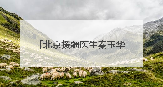 北京援疆医生秦玉华：将先进技术与医者仁心撒满边疆热土