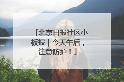 北京日报社区小板报｜今天午后，注意防护！