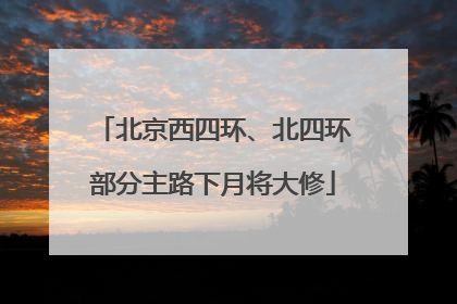 北京西四环、北四环部分主路下月将大修