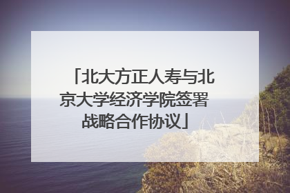 北大方正人寿与北京大学经济学院签署战略合作协议
